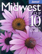 Midwest Top 10 Garden Guide: The 10 Best Roses, 10 Best Trees--The 10 Best of Everything You Need - The Plants Most Likely to Thrive in Your Garden - Your 10 Most Important Tasks in the Garden Each Month