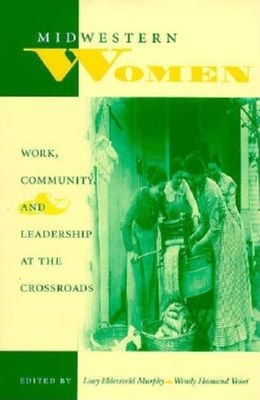 Midwestern Women: Work, Community, and Leadership at the Crossroads - Murphy, Lucy Eldersveld (Editor), and Venet, Wendy Hamand (Editor)