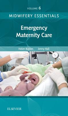 Midwifery Essentials: Emergency Maternity Care: Volume 6 - Baston, Helen, PhD, RN, RM, and Hall, Jennifer