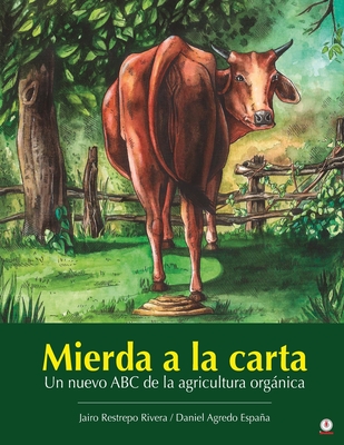 Mierda a la carta: Un nuevo ABC de la agricultura orgnica - Restrepo Rivera, Jairo, and Agredo Espaa, Daniel