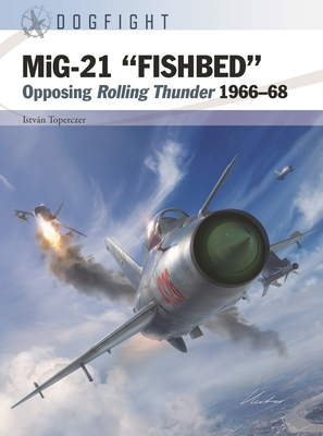 Mig-21 "Fishbed": Opposing Rolling Thunder 1966-68 - Toperczer, Istvn