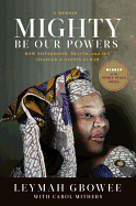 Mighty Be Our Powers: How Sisterhood, Prayer, and Sex Changed a Nation at War: A Memoir - Gbowee, Leymah