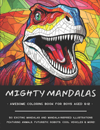 Mighty Mandalas: Awesome Coloring Book for Boys Aged 6-12: 50 dynamic mandalas featuring animals, robots, dinos, ninjas, junk food, vehicles, nature and more!