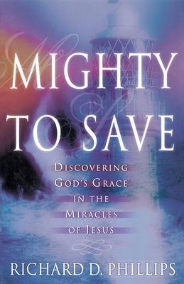 Mighty to Save: Discovering God's Grace in the Miracles of Jesus - Phillips, Richard D