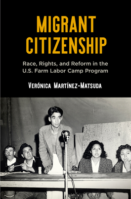 Migrant Citizenship: Race, Rights, and Reform in the U.S. Farm Labor Camp Program - Martnez-Matsuda, Vernica, Professor