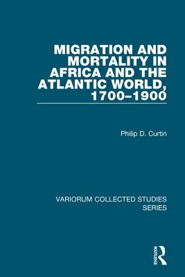 Migration and Mortality in Africa and the Atlantic World, 1700-1900 - Curtin, Philip D, Professor