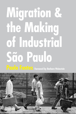 Migration and the Making of Industrial So Paulo - Fontes, Paulo, Dr.