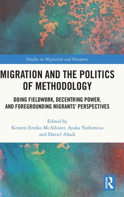 Migration and the Politics of Methodology: Doing Fieldwork, Decentring Power, and Foregrounding Migrants' Perspectives - McAllister, Kirsten Emiko (Editor), and Yoshimizu, Ayaka (Editor), and Ahadi, Daniel (Editor)