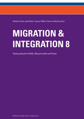 Migration & Integration 8: Dialog zwischen Politik, Wissenschaft und Praxis - Altenburg, Friedrich (Editor), and Pfeffer, Thomas (Editor), and Czaika, Mathias