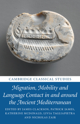 Migration, Mobility and Language Contact in and around the Ancient Mediterranean - Clackson, James (Editor), and James, Patrick (Editor), and McDonald, Katherine (Editor)