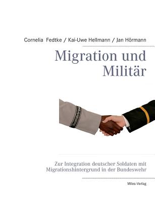 Migration und Milit?r: Zur Integration deutscher Soldaten mit Migrationshintergrund in der Bundeswehr - Fedtke, Cornelia, and Hellmann, Kai-Uwe, and Hrmann, Jan