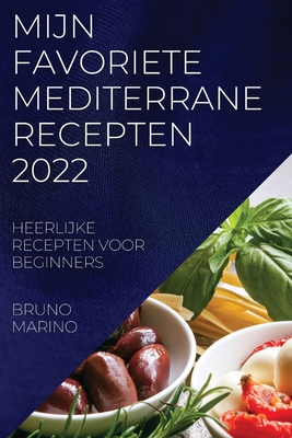 Mijn Favoriete Mediterrane Recepten 2022: Heerlijke Recepten Voor Beginners - Marino, Bruno