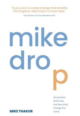 Mike Drop: Do Business God's Way. Live Like a King. Change the World - Thakur, Mike, and Goff, Bob (Foreword by)