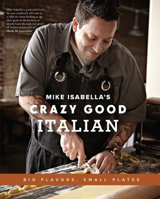 Mike Isabella's Crazy Good Italian: Big Flavors, Small Plates - Isabella, Mike