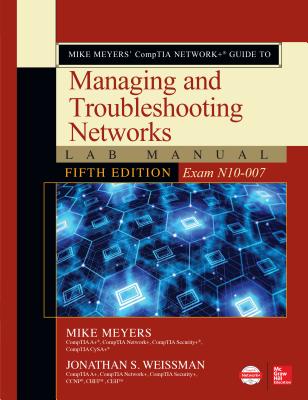 Mike Meyers' CompTIA Network+ Guide to Managing and Troubleshooting Networks Lab Manual, Fifth Edition (Exam N10-007) - Meyers, Mike, and Weissman, Jonathan