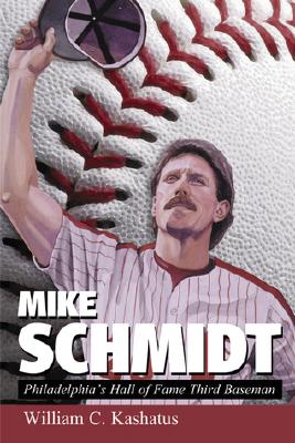 Mike Schmidt: Philadelphia's Hall of Fame Third Baseman - Kashatus, William C