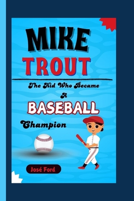 Mike Trout: The Kid Who Became A Baseball Champion - Ford, Jos