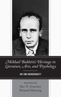 Mikhail Bakhtin's Heritage in Literature, Arts, and Psychology: Art and Answerability - Gratchev, Slav N. (Editor), and Mancing, Howard (Editor), and Nielsen, Greg M. (Contributions by)