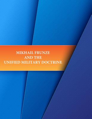 Mikhail Frunze and the Unified Military Doctrine - Penny Hill Press (Editor), and U S Army Command and General Staff Coll