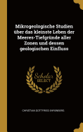 Mikrogeologische Studien Uber Das Kleinste Leben Der Meeres-Tiefgrunde Aller Zonen Und Dessen Geologischen Einfluss