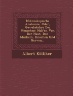 Mikroskopische Anatomie, Oder, Gewebelehre Des Menschen: Halfte. Von Der Haut, Den Muskeln, Knochen Und Nerven...