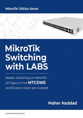 MikroTik Switching with LABS: Master Switching on MikroTik - All Topics in the MTCSWE Certification exam are covered. - Haddad, Maher