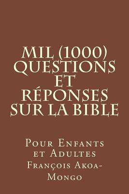 Mil (1000) Questions Et R?ponses Sur La Bible: Pour Enfants Et Adultes - Akoa-Mongo Dr, Rev Francois Kara