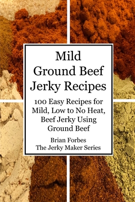 Mild Ground Beef Jerky Recipes: 100 Easy Recipes for Mild, Low to No Heat, Beef Jerky Using Ground Beef - Forbes, Brian Gary