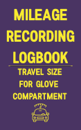 Mileage Recording Logbook Travel Size for Glove Compartment: A Logbook You Know Someone Needs