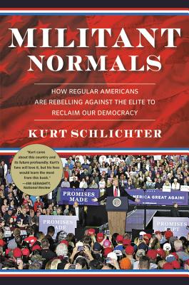 Militant Normals: How Regular Americans Are Rebelling Against the Elite to Reclaim Our Democracy - Schlichter, Kurt