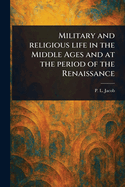 Military and Religious Life in the Middle Ages and at the Period of the Renaissance