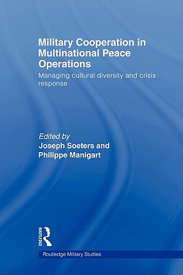 Military Cooperation in Multinational Peace Operations: Managing Cultural Diversity and Crisis Response - Soeters, Joseph (Editor), and Manigart, Philippe (Editor)