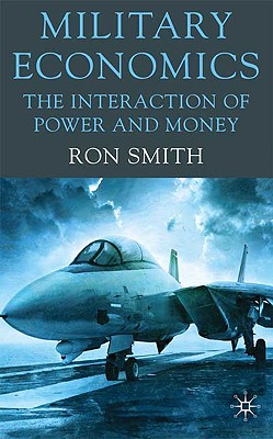 Military Economics: The Interaction of Power and Money - Smith, Ron, Professor
