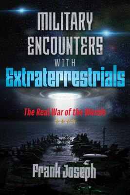 Military Encounters with Extraterrestrials: The Real War of the Worlds - Joseph, Frank
