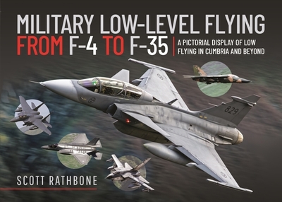 Military Low-Level Flying From F-4 Phantom to F-35 Lightning II: A Pictorial Display of Low Flying in Cumbria and Beyond - Rathbone, Scott