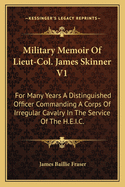 Military Memoir Of Lieut-Col. James Skinner V1: For Many Years A Distinguished Officer Commanding A Corps Of Irregular Cavalry In The Service Of The H.E.I.C.