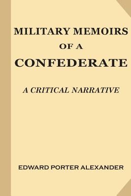 Military Memoirs of a Confederate: A Critical Narrative - Alexander, Edward Porter