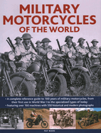 Military Motorcycles , The World Encyclopedia of: A complete reference guide to 100 years of military motorcycles, from their first use in World War I to the specialized vehicles in use today