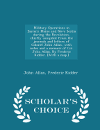 Military Operations in Eastern Maine and Nova Scotia During the Revolution, Chiefly Compiled from the Journals and Letters of Colonel John Allan, with Notes and a Memoir of Col. John Allan. by Frederic Kidder. [with a Map.] - Scholar's Choice Edition