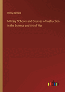 Military Schools and Courses of Instruction in the Science and Art of War