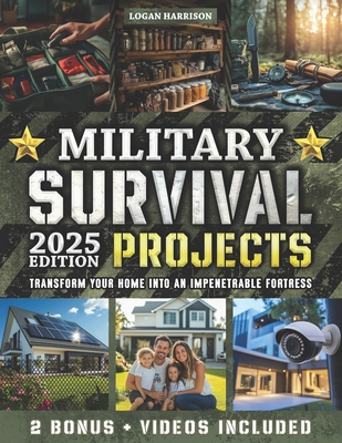 Military Survival Projects: 60+ Step-by-Step Projects to Transform Your Home into an Impenetrable Fortress, Protect Your Loved Ones, and Overcome Any Crisis with Special Forces Tactics for Real-World Scenarios - Harrison, Logan