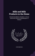 Milk and Milk Products in the Home: A Book Intended for Students in Home Economics and for Housekeepers in General