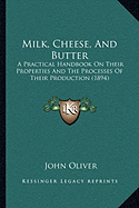 Milk, Cheese, And Butter: A Practical Handbook On Their Properties And The Processes Of Their Production (1894) - Oliver, John, Father