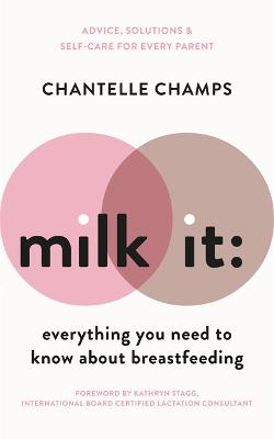 Milk It: Everything You Need to Know About Breastfeeding: Advice, solutions & self-care for every parent - Champs, Chantelle