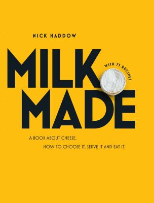 Milk Made: A Book About Cheese: How to Choose It, Serve It and Eat It - Haddow, Nick