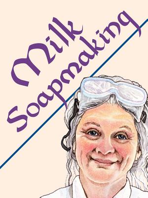 Milk Soapmaking: The Smart and Simple Guide to Making Lovely Milk Soap from Any Animal or Plant Milk - Watson, Anne L