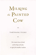 Milking the Painted Cow: The Creative Power of Mind & the Shape of Reality in Light of the Buddhist Tradition