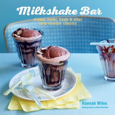 Milkshake Bar: Shakes, Malts, Floats and Other Soda Fountain Classics - Miles, Hannah