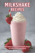 Milkshake Recipes: 100 Creamy and Irresistible Milkshake Recipes for Every Craving and Occasion