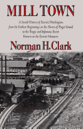 Mill Town: A Social History of Everett, Washington, from Its Earliest Beginnings on the Shores of Puget Sound to the Tragic and Infamous Event Known as the Everett Massacre